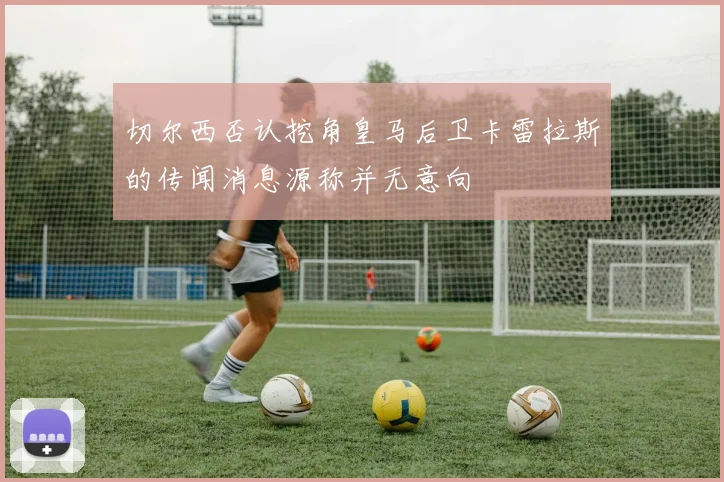 切尔西否认挖角皇马后卫卡雷拉斯的传闻消息源称并无意向