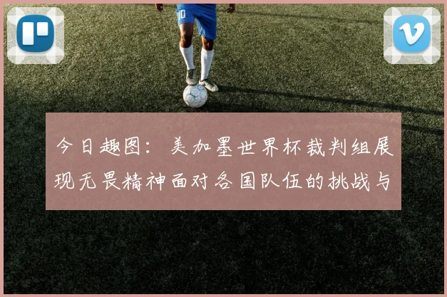 今日趣图：美加墨世界杯裁判组展现无畏精神面对各国队伍的挑战与针对
