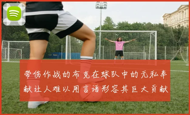 带伤作战的布克在球队中的无私奉献让人难以用言语形容其巨大贡献