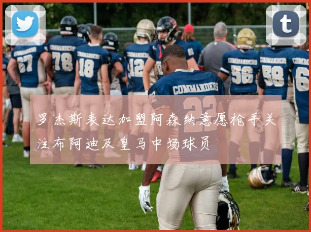 罗杰斯表达加盟阿森纳意愿枪手关注布阿迪及皇马中场球员