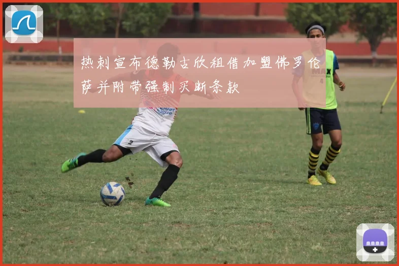 热刺宣布德勒古欣租借加盟佛罗伦萨并附带强制买断条款