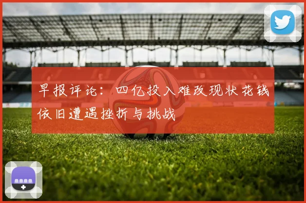 早报评论：四亿投入难改现状花钱依旧遭遇挫折与挑战