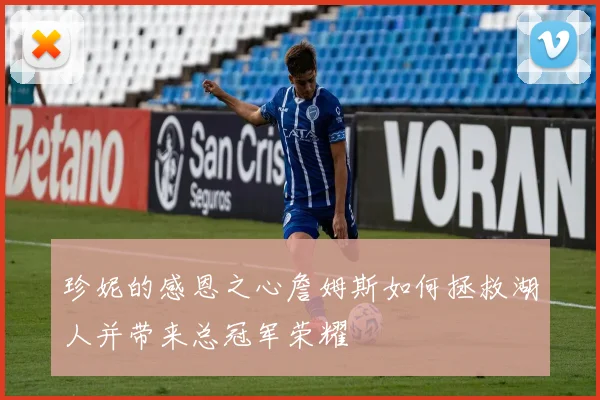 珍妮的感恩之心詹姆斯如何拯救湖人并带来总冠军荣耀