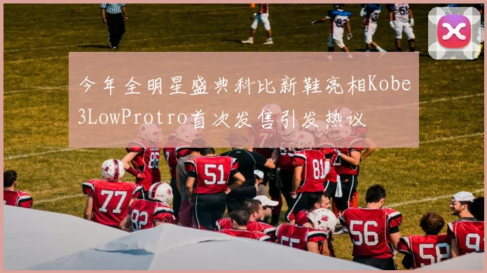 今年全明星盛典科比新鞋亮相Kobe3LowProtro首次发售引发热议