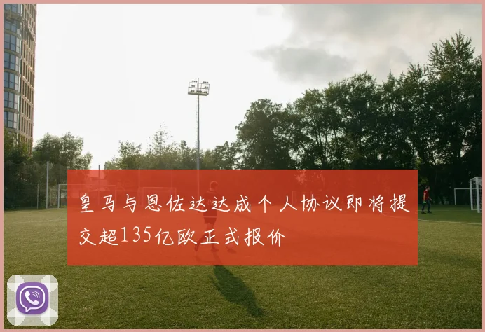 皇马与恩佐达达成个人协议即将提交超135亿欧正式报价