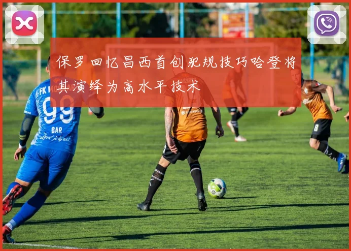 保罗回忆昌西首创犯规技巧哈登将其演绎为高水平技术