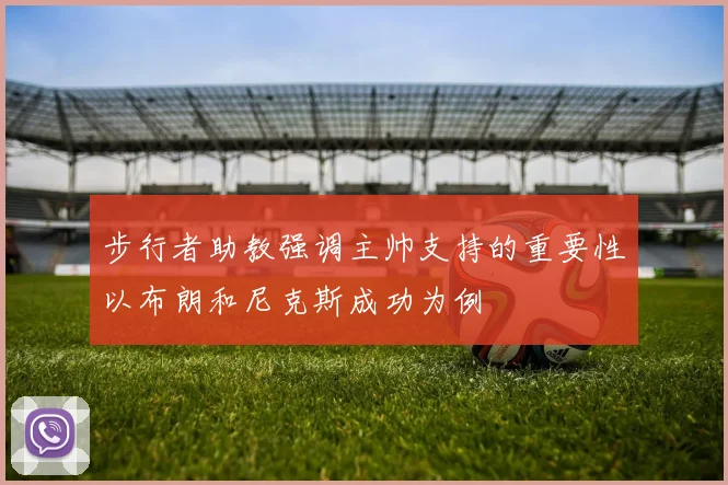 步行者助教强调主帅支持的重要性以布朗和尼克斯成功为例