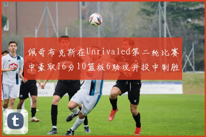 佩奇布克斯在Unrivaled第二轮比赛中豪取16分10篮板6助攻并投中制胜球
